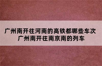 广州南开往河南的高铁都哪些车次 广州南开往南京南的列车